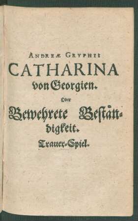 Andreae Gryphii Catharina von Georgien. Oder Bewehrete Beständigkeit. Trauer-Spiel. : Trauer-Spiel