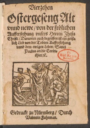 Vierzehen || Ostergeseng Alt || vnnd newe/ von der frœlichen || Aufferstehung vnsers Herren Jhesu || Christi/ Darunter auch begriffen ist ein geist=||lich Lied von der Todten Aufferstehung || vnnd dem ewigen Leben/ Sanct || Paulus an die Corin=||thier/[et]c.||