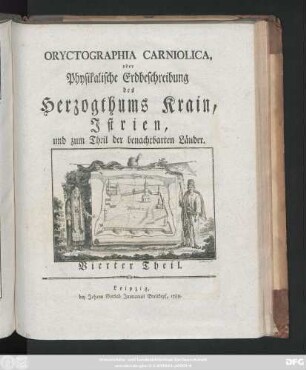 Theil 4: Oryctographia Carniolica, oder Physikalische Erdbeschreibung des Herzogthums Krain, Istrien, und zum Theil der benachbarten Länder