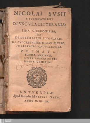 Nicolai Svsii E Societate Iesv Opvscvla Litteraria : Lima Ciceroniana, siue De Stylo Liber Singvlaris, De Pvlcritudine B. Mariæ Virg. Disceptatio Qvod Libetica. Poemata: Elegiæ Marianæ, Lvsvs Anacreontei, Drama Comicvm