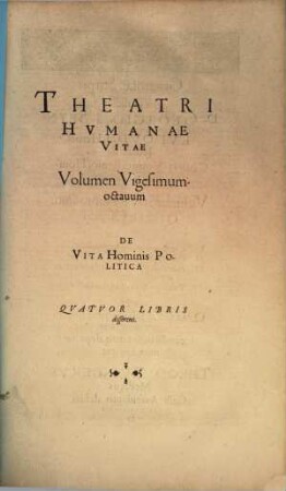 Theatrvm Hvmanæ Vitæ Theodori Zuingeri Bas. Tertiatione : Nouem Volvminibvs locupletatum, interpolatum, renouatum. Cum tergemino Elencho, Methodi scilicet, Titulorum & Exemplorum, 28. Theatri Hvmanae Vitae Volumen Vigesimumoctauum De Vita Hominis Politica : Qvatvor Libris disserens