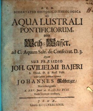 Dissertatio Historico-Theologica De Aqua Lustrali Pontificiorum, vom Weih-Wasser : ad C. Aquam sale. de Consecrat. D. 3.
