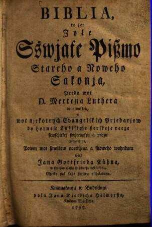 Biblia, to je: Zyłe Sswjate Pissmo Stareho a Noweho Sakonja : predy wot Mertena Luthera do njemskeje, a wot njekotrych Evangelskich Prjedarjow do horneje Łuziskeje sserskeje recze sewschitkej sswjernoszu a prozu pschekozena