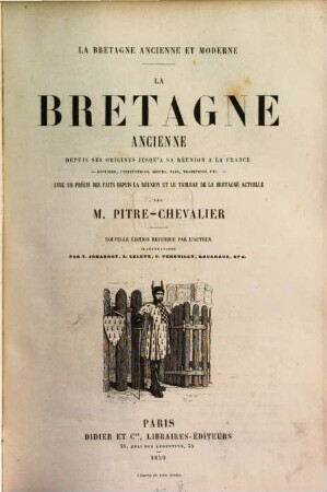 La Bretagne ancienne et moderne, [1]. La Bretagne ancienne depuis ses origines jusq'à sa réunion à la France : histoire, institutions, moeurs, pays, traditions, etc. ; ...