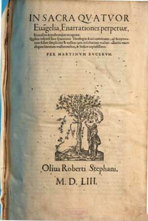 In Sacra Qvatvor Eua[n]gelia, Enarrationes perpetuae : Quibus inspersi sunt syncerioris Theologiae Loci communes, ad Scripturarum fidem simpliciter & nullius cum insectatione tractati: adiectis etiam aliquot locorum tractationibus, & Indice copiosissimo