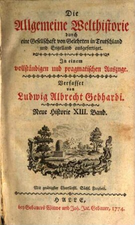 Die Allgemeine Welthistorie durch eine Gesellschaft von Gelehrten in Teutschland und Engelland ausgefertiget : In einem vollständigen und pragmatischen Auszuge mit zureichenden Allegationen, 13. Neue Historie ; Bd. 13
