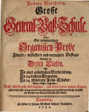 Johann Matthesons Grosse General-Baß-Schule oder der exemplarischen Organisten-Probe ... : Bestehend in dreien Classen, als: einer gründlichen Vorbereitung, in 24 leichten Exempeln, in 24 schwerern Prob-Stücken ...