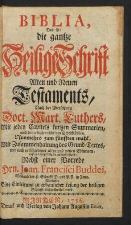 Biblia, Das ist: die gantze Heilige Schrift Alten und Neuen Testaments, Nach der Ubersetzung Doct. Mart. Luthers, Mit jeden Capitels kurtzen Summarien, auch beygefügten richtigen Schrifftstellen, Nunmehro zum fünfften mahl, Mit Zusammenhaltung des Grund-Textes, wie auch verschiedener alten und neuen Editionen, auf das sorgfältigste ausgefertiget