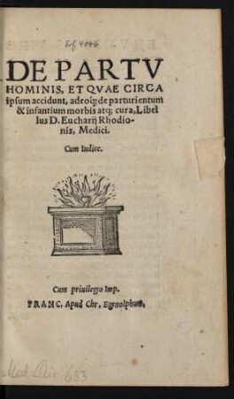DE PARTV || HOMINIS, ET QVAE CIRCA || ipsum accidunt, adeó[que] de parturientum || & infantium morbis atq; cura, Libel||lus D.Eucharij Rhodio-||nis, Medici.|| Cum Iudice.||