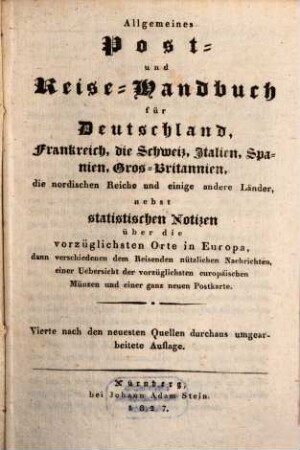Allgemeines Post- und Reise-Handbuch für Deutschland, Frankreich, die Schweiz, Italien, Spanien, Gros-Britannien, die nordischen Reich eund einige andere Länder : nebst statistischen Notizen über die vorzüglichsten Orte in Europa ... und einer ganz neuen Postkarte