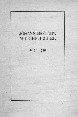 Anl.-Bd., H. 2: Materialien betreffend Johann Baptista Mutzenbecher, Syndicus des Senats der Freien Reichsstadt Hamburg 1691 - 1759 : dem Mutzenbecherischen Familientage e.V. aus Anlaß des zweihundertjährigen Gedenktages der Doctor-Promotion von Johann Baptista Mutzenbecher gewidmet
