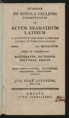 Quaedam De Schola Cellensi Commentatus Ad Actum Dramaticum Latinum : A Quibusdam Ludi Huius Literarii Civibus In Theatro Aulico ... MDCCLXXVIII. Publice Habendum ...