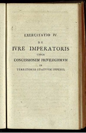 Exercitatio IV. De Jure Imperatoris Circa Concessionem Privilegiorum In Territoris Statuum Imperii.