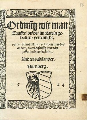 Ordnu[n]g wie man Tauffet : bißher im Latein gehalten, verteütscht. Hierin ist, auß etlichen vrsachen, was die andern, als vberflüssig, veracht haben, nicht außgelassen