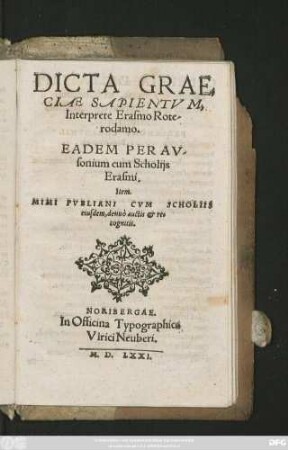 DICTA GRAE=||CIAE SAPIENTVM,|| Interprete Erasmo Rote-||rodamo.|| EADEM PER AV-||sonium cum Scholijs || Erasmi.|| Item.|| MIMI PVBLIANI CVM SCHOLIIS || eiusdem, denuò auctis et re=||cognitis.||