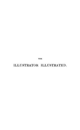 The Illustrator illustrated : By the author of the "Curiosities of Literature"