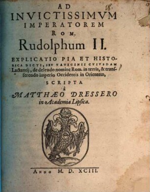 Ad invictissimvm imperatorem Rom. Rudolphum II. explicatio pia et historica dicti, sev vaticinii cvivsdam Lactantii, de delendo nomine Rom. in terris, & transferendo imperio occidentis in orientem
