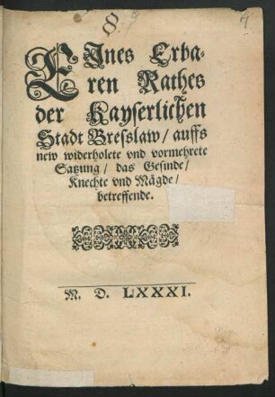 EJnes Erba-||ren Rathes|| der Kayserlichen|| Stadt Bresslaw, auffs|| new widerholete vnd vormehrete|| Satzung, das Gesinde,|| Knechte vnd Mägde,|| betreffende
