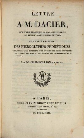 Lettre à M. Dacier ... relative à l'alphabet des Hiéroglyphes phonétiques employés par les Egyptiens pour inscrire sur leurs monuments les titres, les noms et les surnoms des souverains grecs et romains