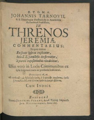 Johannis Tarnovii S.S. Theologiae Doctoris & in Academia Rostochiensi Professoris, In Threnos Jeremiae Commentarius : In quo textus Ex fonte hebraeo explicatur, locis S.S. parallelis confirmatur, a pravis expositionibus vindicatur ...