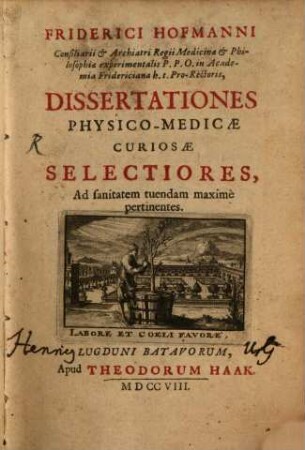 Friderici Hofmanni Consiliarii & Archiatri Regii Medicinae & Philosophiae experimentalis P.P.O. in Academia Fridericiana h.t. Pro-Rectoris, Dissertationes Physico-Medicae Curiosae Selectiores, Ad sanitatem tuendam maximè pertinentes, [1]