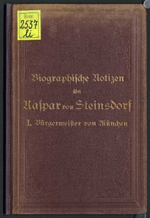 Biographische Notizen über Caspar von Steinsdorf, weiland rechtskundigen I. Bürgermeister der k. Haupt- und Residenzstadt München : nach dessen eigenem Concepte