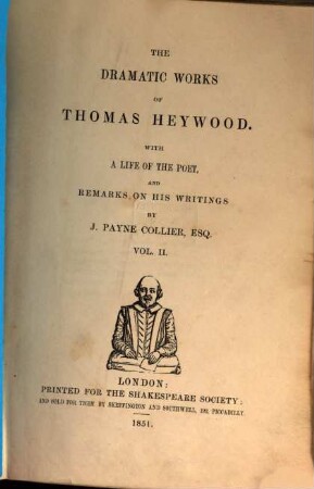The dramatic works of Thomas Heywood : with a life of the poet, and remarks on his writings by J. Payne Collier. 2,[1], The royal King and loyal subject. A woman killed with kindness
