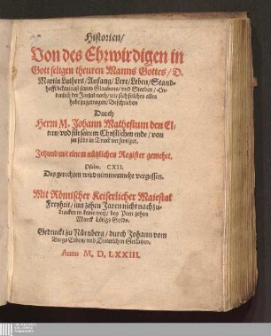 Historien/|| Von des Ehrwirdigen in || Gott seligen theuren Manns Gottes/ D.|| Martin Luthers/ Anfang/ Lere/ Leben/ Stand=||hafft bekentnuß seines Glaubens/ vnd Sterben/ Or=||denlich der Jarzal nach/ wie sich solches alles || habe zugetragen/ ... || : Jetzund mit einem nuetzlichen Register gemehrt.|| ... ||