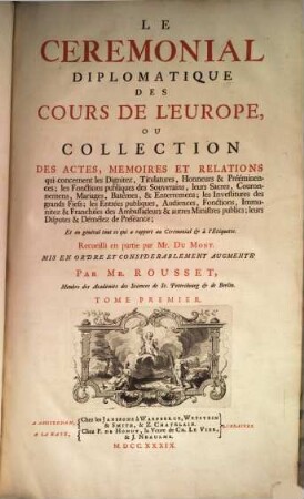 Corps Universel Diplomatique Du Droit Des Gens : Contenant Un Recueil Des Traitez D'Alliance, De Paix, De Trêve, ... qui ont été faits en Europe, depuis le Regne de l'Empereur Charlemagne jusques à présent ..., [12]. Le ceremonial diplomatique des cours de l'Europe ... ; T. 1. [Supplement ; T. 4]