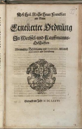 Deß Heil. Reichs Statt Franckfurt am Mayn/ Erneuerter Ordnung In Wechsel- und Kauffmanns-Geschäfften Abermahlige Bestättigung und Renovation, wie auch Additament und Verbesserung : [Conclusum in Senatu Dienstags den 8. Febr. 1676.]