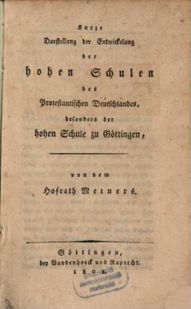 Kurze Darstellung der Entwicklung der hohen Schulen des Protestantischen Deutschlandes : besonders der hohen Schule zu Göttingen