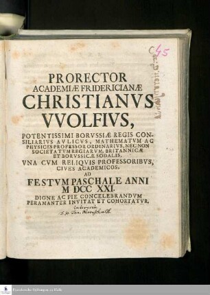 Prorector Academiæ Fridericianæ Christianvs VVolfivs, Potentissimi Borvssiæ Regis Consiliarivs Avlicvs, Mathematicvm Ac Physices Professor Ordinarivs, Nec Non Societatvm Regiarvm, Britannicæ Et Borvssiæ Sodalis, Vna Cvm Reliqvis Professoribvs, Cives Academicos, Ad Festvm Paschale Anni MDCCXXI. Digne Ad Pie Concelebrandvm Peramanter Invitat Et Cohortatvr
