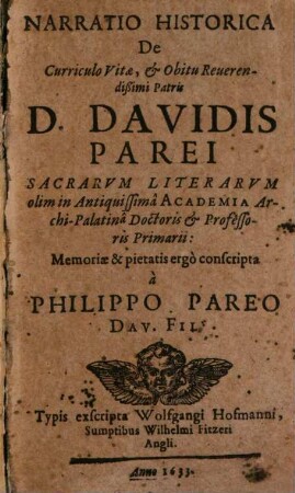 Narratio Historica De Curriculo Vitae, & Obitu Reuerendißimi Patris D. Davidis Parei Sacrarvm Literarvm olim in Antiquissima Academia Archi-Palatina Doctoris & Professoris Primarii