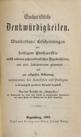 Eucharistische Denkwürdigkeiten : wunderbare Erscheinungen der heiligen Eucharistie ; nebst anderen außerordentlichen Begebenheiten ; aus allen Jahrhunderten gesammelt und zur religiösen Erbauung, insbesondere für Katechesen und Predigten in chronologisch geordneter Auswahl dargestellt