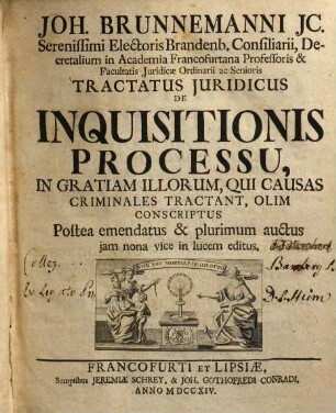 Joh. Brunnemanni JC. Serenissimi Electoralis Brandenb. Conailiarii, Decretalium in Academia Francofurtana Professoris & Facultatis Juridicæ ac Senioris Tractatus Juridicus De Inquisitionis Processu, In Gratiam Illorum, Qui Causas Criminales Tractant