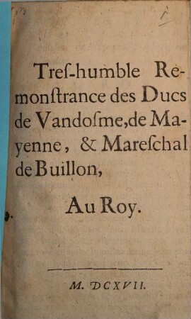 Tres humble Remontrance des Ducs de Vandosme, de Mayenne de Mareschal de Buillon, au Roi