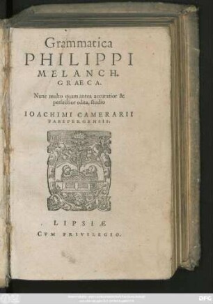 Grammatica || PHILIPPI || MELANCH.|| GRAECA.|| Nunc multo quam antea accuratior & || perfectior edita, studio || IOACHIMI CAMERARII || PABEPERGENSIS.||