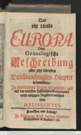 Das jetzt lebende Europa. Oder Genealogische Beschreibung aller jetzt lebenden Durchlauchtigsten Häupter in demselben, In auserlesenen Fragen vorgestellet, und mit den neuesten Historischen Remarquen, nebst nöthigen Registern versehen