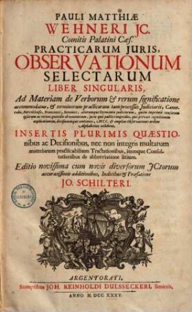 Pauli Matthiae Wehneri Practicarum iuris observationum selectarum liber singularis : ad materiam de verborum & rerum significatione accommodatus ... in sertis plurimis quaestionibus ac decisionibus