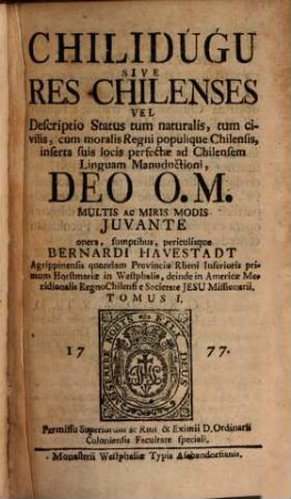 Chilidúgú : Sive Res Chilenses Vel Descriptio Status tum naturalis, tum civilis, cum moralis regni populique Chilensis, inserta suis locis perfectae ad Chilensem Linquam Manuductio, ..., 1