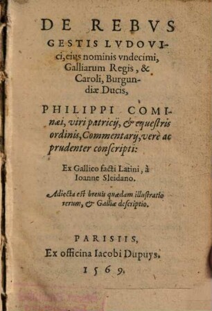 De Rebvs Gestis Lvdovici, eius nominis vndecimi, Galliarum Regis, & Caroli, Burgundiae Ducis, Philippi Cominaei ... Commentarij : verè ac prudenter conscripti ; Adiecta est breuis quaedam illustratio rerum, & Galliae descriptio