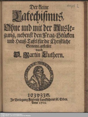 Der kleine Catechismus, Ohne und mit der Auslegung, nebenst den Frag-Stücken und Hauß-Tafel für die Christliche Gemeine
