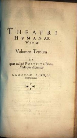 Theatrvm Hvmanæ Vitæ Theodori Zuingeri Bas. Tertiatione : Nouem Volvminibvs locupletatum, interpolatum, renouatum. Cum tergemino Elencho, Methodi scilicet, Titulorum & Exemplorum, 3. Theatri Hvmanae Vitae Volumen Tertium Ea quæ uulgò Fortvita Bona Malaque dicuntur : Vndecim Libris comprehendens