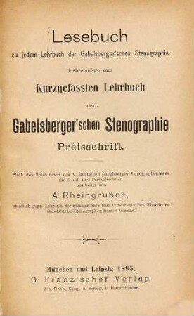 Lesebuch zu jedem Lehrbuch der Gabelsberger'schen Stenographie insbesondere zum kurzgefassten Lehrbuch der Gabelsberger'schen Stenographie : Preisschrift. Nach den Beschlüssen des V. deutschen Gabelsberger Stenographentages für Schul- und Privatgebrauch bearbeitet von Anna Rheingruber