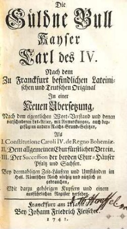 Die güldne Bull Kayser Karl des IV : Nach dem zu Franckfurt befindlichen Lateinischen und Teutschen Original ; In einer Neuen Übersetzung, ...