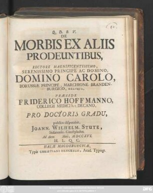 De Morbis Ex Aliis Prodeuntibus, Rectore Magnificentissimo, Serenissimo Principe Ac Domino, Domino Carolo, Borussiæ Principe, Marchione Brandeburgico, Reliqua, Præside Friderico Hoffmano, Collegii Medici h. t. Decano, Pro Doctoris Gradu, publice disputabit, Joann. Wilhelm. Stute, Susatensis-Guestphalus. Ad diem Maij, MDCCXVI.