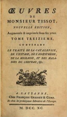 Oeuvres De Monsieur Tissot. 13, Tome ..., Contenant Le Traité De La Catalepsie, De L'Extase, De Anoesthésie, De La Migraine, Et Des Maladies Du Cerveau, &c.