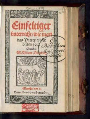 Einfeltiger || vnterricht/ wie man || das Vatter vnser || bæten soll.|| Durch:|| M. Vitum Dieterich.|| ... ||