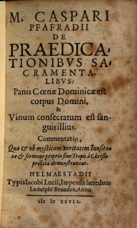 M. Caspari Pfafradii De Praedicationibvs Sacramentalibvs: Panis Coenae Dominicae est corpus Domini, & Vinum consecratum est sanguis illius. Commentatio, Qua et ob mysticam veritatem Inusitatae et sermone proprio sine Tropis à Christo prolatae demonstrantur