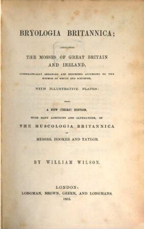 Bryologia Britannica; containing the Mosses of Great Britain and Ireland, systematically arranged and described according to the method of Bruch and Schimper, with illustrative plates: being a new (third) edition, with many additions and alterations, of the Muscologia Britannica of Messrs. Hooker and Taylor